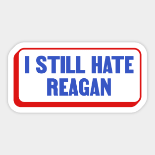 I Still Hate Ronald Reagan - Anti Republican - Liberal Sticker